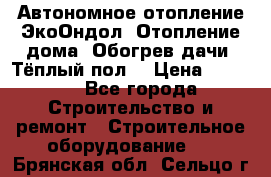 Автономное отопление ЭкоОндол. Отопление дома. Обогрев дачи. Тёплый пол. › Цена ­ 2 150 - Все города Строительство и ремонт » Строительное оборудование   . Брянская обл.,Сельцо г.